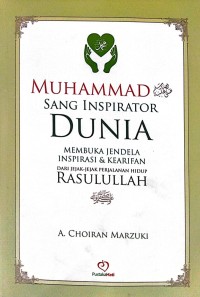 Muhammad Sang Inspirator Dunia: Membuka Jendela Inspirasi dan Kearifan dari Jejak-Jejak Perjalanan Hidup Rasulullah