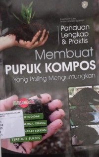 Panduan Lengkap & Praktis : Membuat Pupuk Kompos yang Paling Menguntungkan