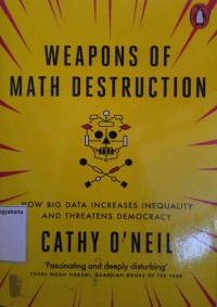 Weapons Of Math Destruction: How Big Data Increases Inequality and Threatens Democracy