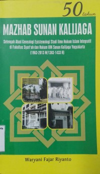 50 Tahun Mazhab Sunan Kalijaga: Setengah Abad Genealogi Epistemologi Studi Ilmu Hukum Islam Integratif di Fakultas Syariah dan Hukum UIN Sunan Kalijaga Yogyakarta (1963-2013 M/1383-1433 H)