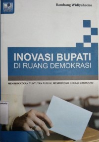 Inovasi Bupati Di Ruang Demokrasi : Meningkatkan Tuntutan Publik, Mendorong Kreasi Birokrasi