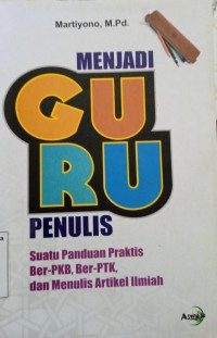 Menjadi Guru Penulis: Suatu Panduan Praktis Ber-PKB, Ber-PTK, dan Menulis Artikel Ilmiah