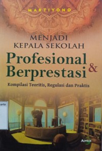 Menjadi Kepala Sekolah Profesional dan Berprestasi: Kompilasi Teoritis, Regulasi, dan Praktis