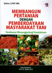 Membangun Pertanian dengan Pemberdayaan Masyarakat Tani: Terobosan Menanggulangi Kemiskinan