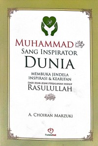 Muhammad Sang Inspirator Dunia: Membuka jendela inspirasi dan kearifan dari jejak-jejak perjalanan hidup Rasulullah