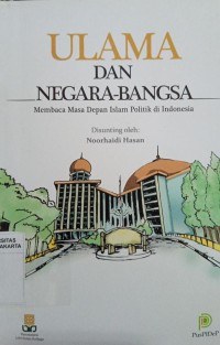 Ulama dan Negara-Bangsa : Membaca masa depan Islam politik di Indonesia