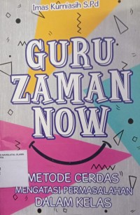 Guru Zaman Now : Metode cerdas mengatasi permasalahan dalam kelas