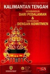 Kalimantan Tengah Membangun Dari Pedalaman & Membangun Dengan Komitmen