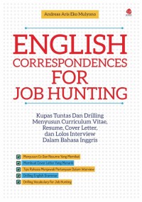 English Correspondences for Job Hunting: Kupas tuntas dan drilling menyusun curriculum vitae, resume, cover letter, dan lolos interview dalam Bahasa Inggris