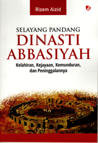 Selayang Pandang Dinasti Abbasiyah: Kelahiran, kejayaan, kemunduran, dan peninggalannya
